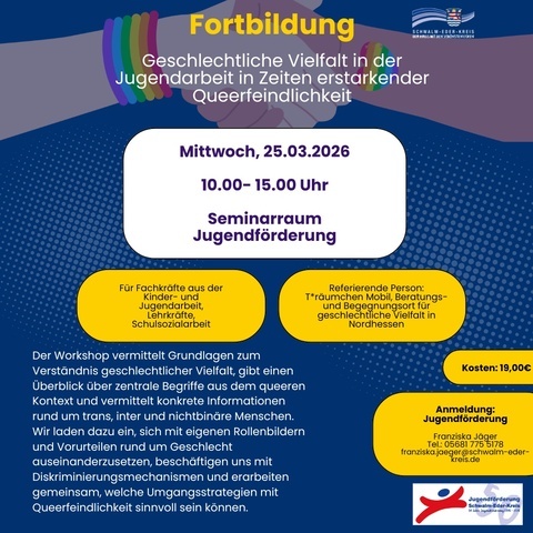 Plakat zu einer Fortbildung mit dem Titel „Geschlechtliche Vielfalt in der Jugendarbeit in Zeiten erstarkender Queerfeindlichkeit“. Die Veranstaltung findet am Mittwoch, 25.03.2026, von 10.00 bis 15.00 Uhr im Seminarraum Jugendförderung statt. Zielgruppe sind Fachkräfte aus der Kinder- und Jugendarbeit, Lehrkräfte und Schulsozialarbeit. Referierend ist das T*räumchen Mobil, Beratungs- und Begegnungsort für geschlechtliche Vielfalt in Nordhessen. Die Kosten betragen 19,00 Euro. Anmeldung über die Jugendförderung Schwalm-Eder-Kreis, Kontakt: Franziska Jäger. Das Plakat ist in Blau- und Gelbtönen gestaltet, mit einer Illustration von zwei sich reichenden Händen, geschmückt mit Regenbogenarmbändern, als Symbol für Solidarität und Vielfalt.
