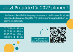 Grafik zur Bewerbung von Informationsveranstaltungen für Förderprogramme von „Kultur macht stark“. Große Überschrift: „Jetzt Projekte für 2027 planen!“ Darunter steht: „Hier lernen Sie alle Förderprogramme aus ›Kultur macht stark‹ kennen, die kreative Projekte mit Kindern und Jugendlichen in 2027 ermöglichen.“ Genannte Termine: 07.05.26, 15–17 Uhr 27.05.26, 10–12 Uhr 15.06.26, 10–12 Uhr 16.06.26, 14–16 Uhr Rechts befindet sich ein QR-Code mit dem Hinweis: „hier geht es zu den Anmeldungen“.