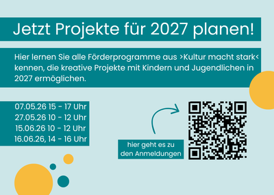  Grafik zur Bewerbung von Informationsveranstaltungen für Förderprogramme von „Kultur macht stark“. Große Überschrift: „Jetzt Projekte für 2027 planen!“ Darunter steht: „Hier lernen Sie alle Förderprogramme aus ›Kultur macht stark‹ kennen, die kreative Projekte mit Kindern und Jugendlichen in 2027 ermöglichen.“ Genannte Termine: 07.05.26, 15–17 Uhr 27.05.26, 10–12 Uhr 15.06.26, 10–12 Uhr 16.06.26, 14–16 Uhr Rechts befindet sich ein QR-Code mit dem Hinweis: „hier geht es zu den Anmeldungen“.